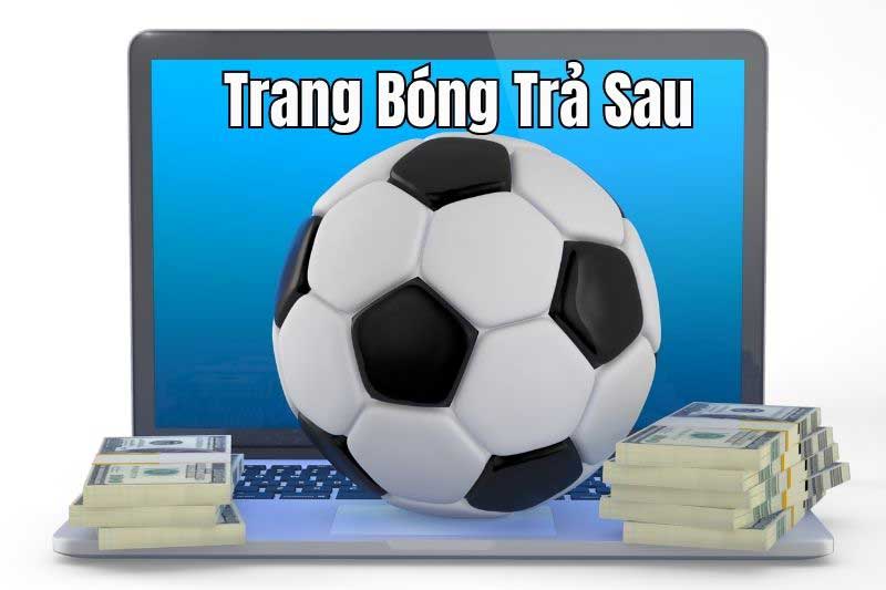 Dịch vụ cá cược bóng đá trả sau Thuận lợi, An toàn và Tiết kiệm